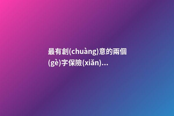 最有創(chuàng)意的兩個(gè)字保險(xiǎn)公司好名 如何起名字